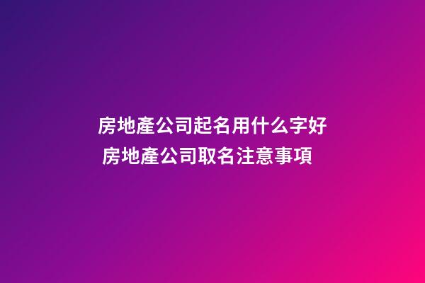 房地產公司起名用什么字好 房地產公司取名注意事項